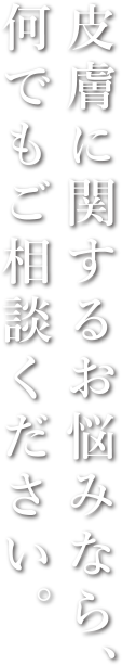 皮膚に関するお悩みなら、何でもご相談ください。